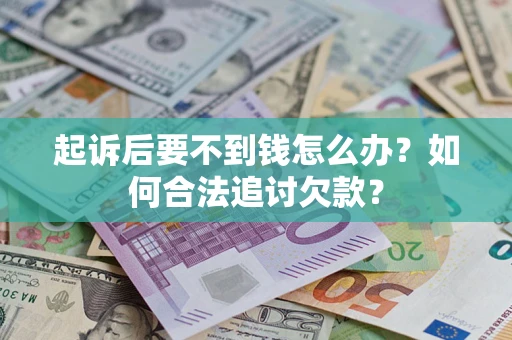 北京起诉后要不到钱怎么办？如何合法追讨欠款？