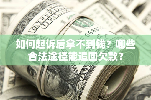 北京如何起诉后拿不到钱？哪些合法途径能追回欠款？