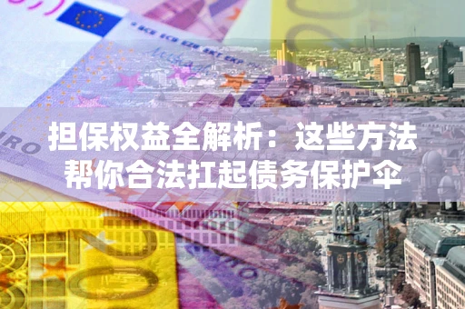 北京担保权益全解析：这些方法帮你合法扛起债务保护伞