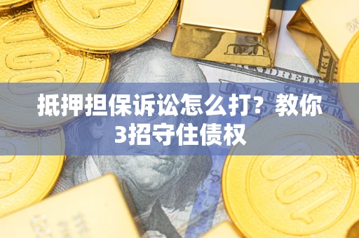 北京抵押担保诉讼怎么打？教你3招守住债权
