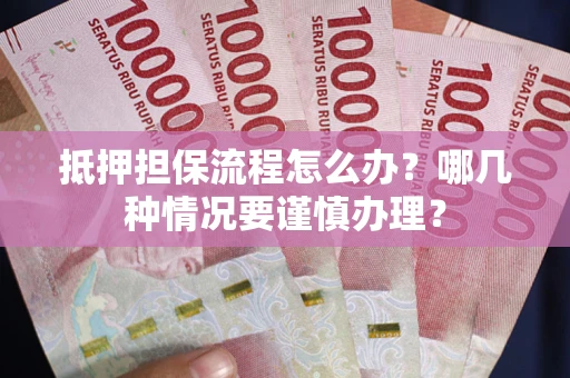 北京抵押担保流程怎么办？哪几种情况要谨慎办理？