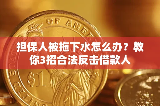 北京担保人被拖下水怎么办？教你3招合法反击借款人