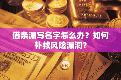 北京借条漏写名字怎么办？如何补救风险漏洞？