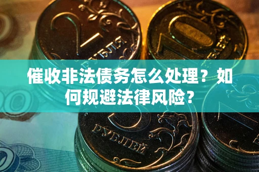 北京催收非法债务怎么处理？如何规避法律风险？