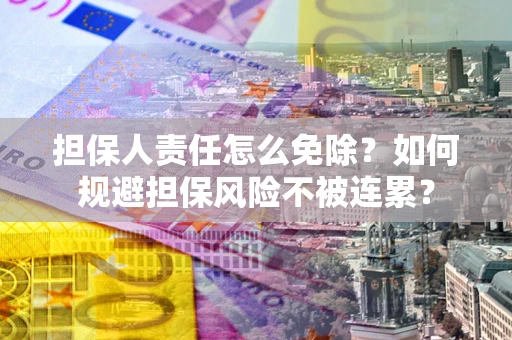 北京担保人责任怎么免除？如何规避担保风险不被连累？