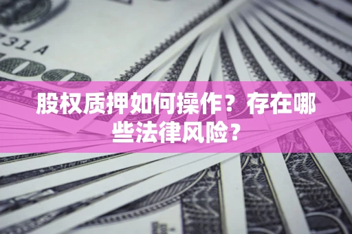 北京股权质押如何操作？存在哪些法律风险？