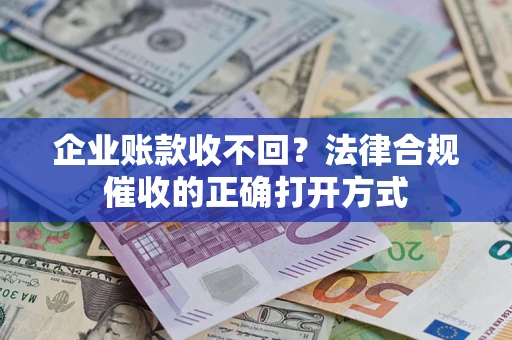 北京企业账款收不回？法律合规催收的正确打开方式