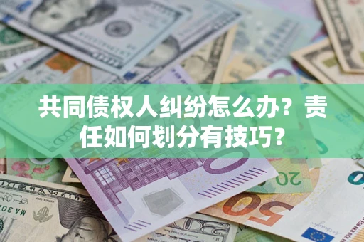北京共同债权人纠纷怎么办？责任如何划分有技巧？