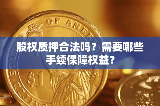 北京股权质押合法吗？需要哪些手续保障权益？