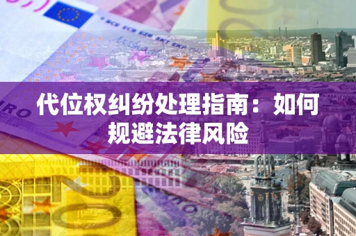 北京代位权纠纷处理指南:如何规避法律风险 北京代位权纠纷处理指南:如何规避法律风险