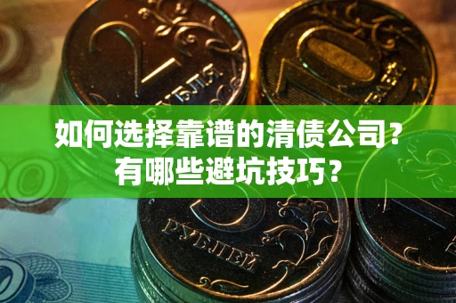 北京如何选择靠谱的清债公司？有哪些避坑技巧？