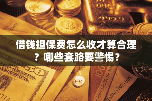北京借钱担保费怎么收才算合理？哪些套路要警惕？