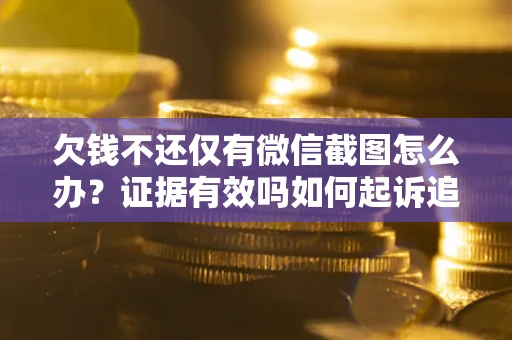 北京欠钱不还仅有微信截图怎么办？证据有效吗如何起诉追回欠款？