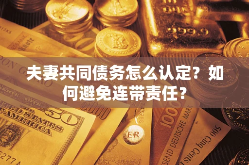 北京夫妻共同债务怎么认定？如何避免连带责任？