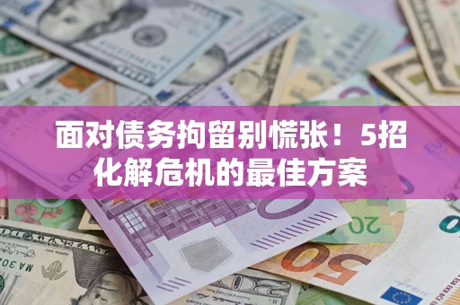 北京面对债务拘留别慌张！5招化解危机的最佳方案
