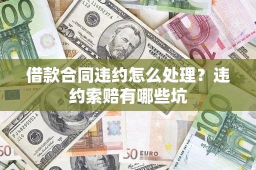 北京借款合同违约怎么处理？违约索赔有哪些坑