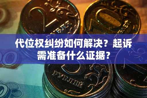 北京代位权纠纷如何解决？起诉需准备什么证据？