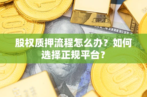 北京股权质押流程怎么办？如何选择正规平台？