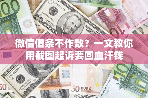 北京微信借条不作数？一文教你用截图起诉要回血汗钱