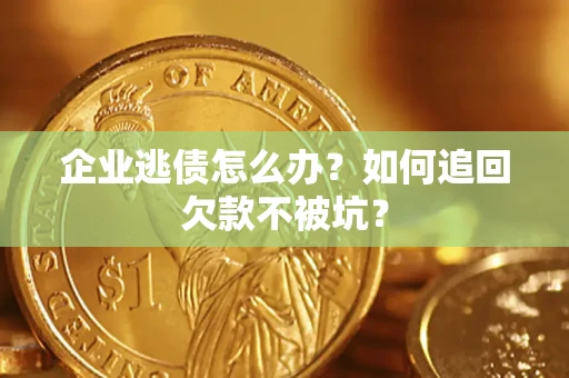 北京企业逃债怎么办？如何追回欠款不被坑？