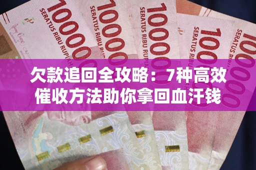 北京欠款追回全攻略：7种高效催收方法助你拿回血汗钱