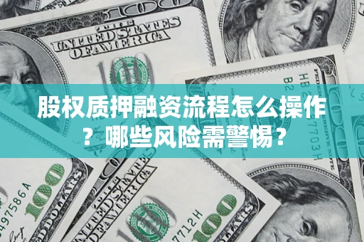 北京股权质押融资流程怎么操作？哪些风险需警惕？