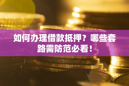 北京如何办理借款抵押？哪些套路需防范必看！
