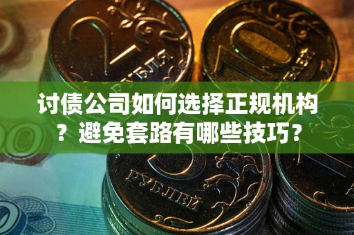 北京讨债公司如何选择正规机构？避免套路有哪些技巧？
