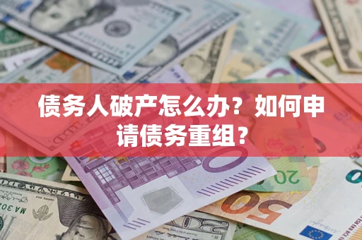 北京债务人破产怎么办？如何申请债务重组？