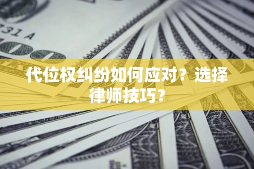 北京代位权纠纷如何应对？选择律师技巧？