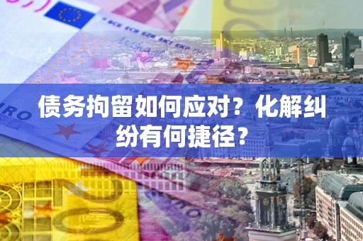 北京债务拘留如何应对？化解纠纷有何捷径？