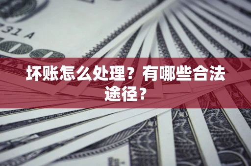 北京坏账怎么处理？有哪些合法途径？
