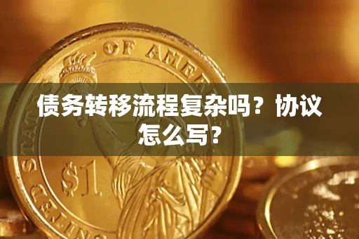 北京债务转移流程复杂吗？协议怎么写？