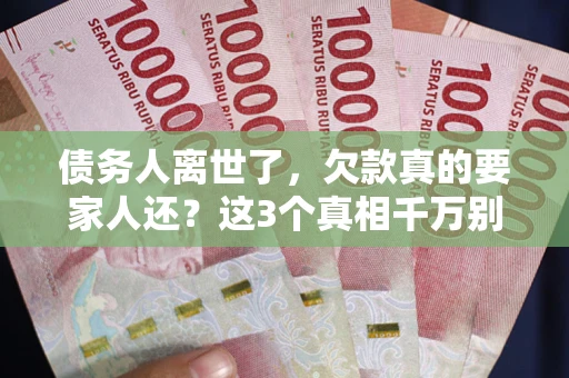 北京债务人离世了，欠款真的要家人还？这3个真相千万别弄错