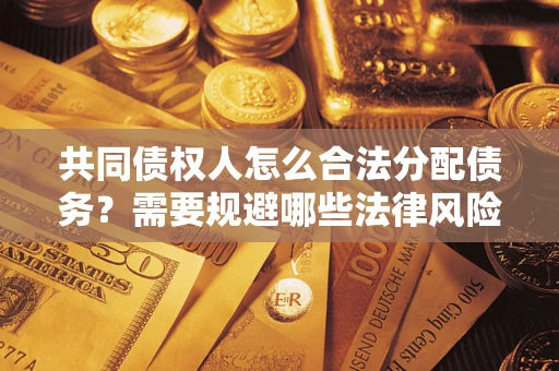 北京共同债权人怎么合法分配债务？需要规避哪些法律风险？