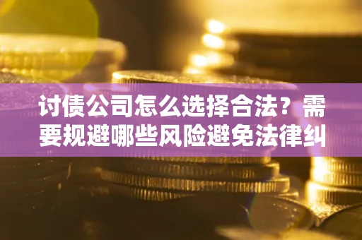 北京讨债公司怎么选择合法?需要规避哪些风险避免法律纠纷? 北京讨债公司怎么选择合法?需要规避哪些风险避免法律纠纷?