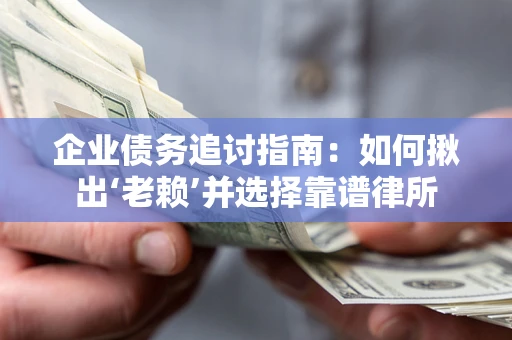 北京企业债务追讨指南：如何揪出‘老赖’并选择靠谱律所