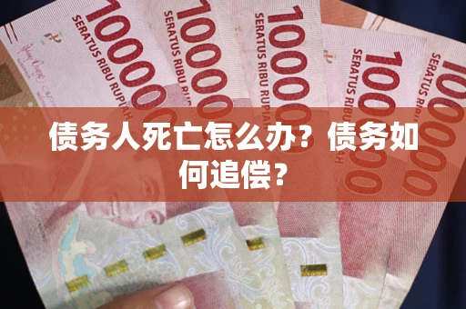 北京债务人死亡怎么办？债务如何追偿？