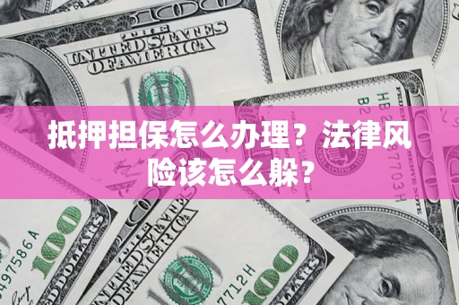 北京抵押担保怎么办理？法律风险该怎么躲？