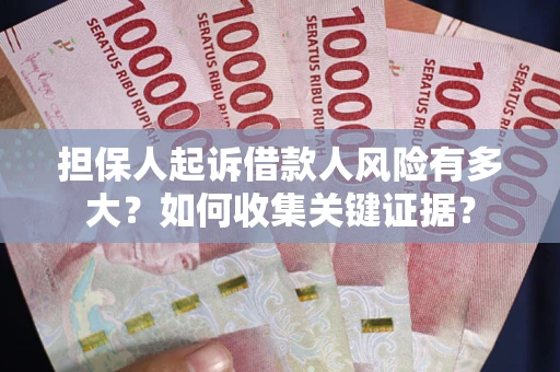 北京担保人起诉借款人风险有多大？如何收集关键证据？