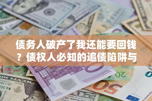 北京债务人破产了我还能要回钱？债权人必知的追债陷阱与破局之道