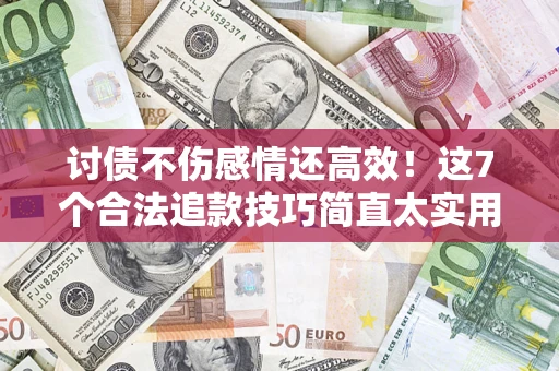 北京讨债不伤感情还高效！这7个合法追款技巧简直太实用