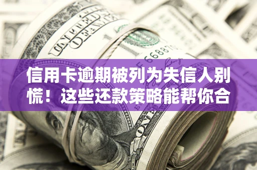 北京信用卡逾期被列为失信人别慌！这些还款策略能帮你合法止损