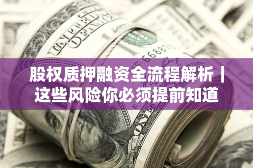 北京股权质押融资全流程解析｜这些风险你必须提前知道