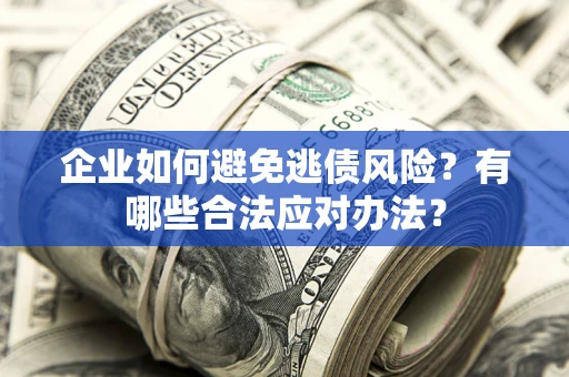 北京企业如何避免逃债风险？有哪些合法应对办法？