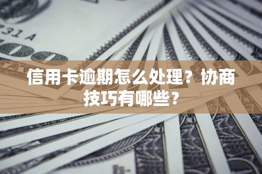 北京信用卡逾期怎么处理？协商技巧有哪些？