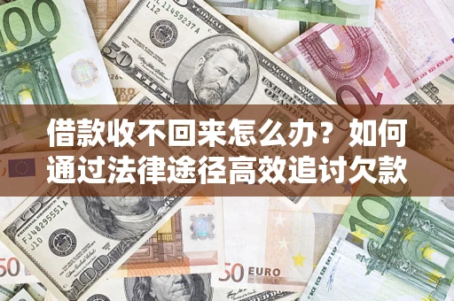 北京借款收不回来怎么办？如何通过法律途径高效追讨欠款？