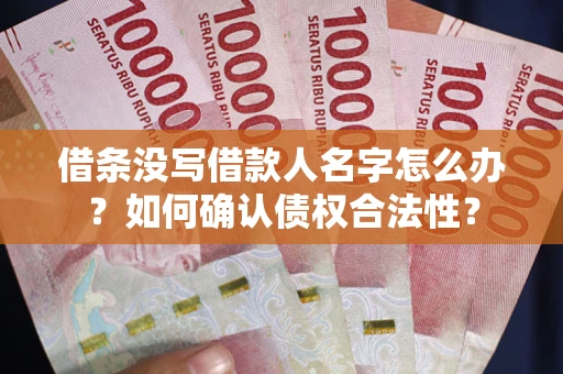 北京借条没写借款人名字怎么办？如何确认债权合法性？