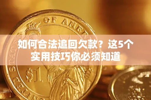 北京如何合法追回欠款？这5个实用技巧你必须知道