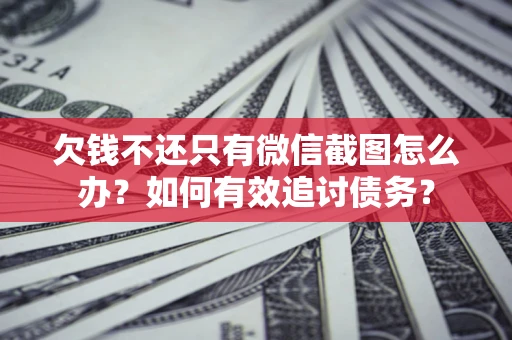 北京欠钱不还只有微信截图怎么办？如何有效追讨债务？